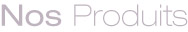 NOS PRODUITS